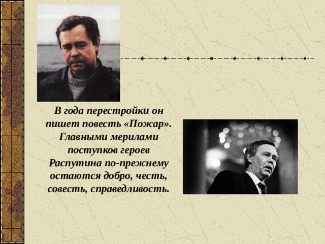 В года перестройки он пишет повесть «Пожар». Главными мерилами поступков героев Распутина по-прежнему остаются добро, честь, совесть, справедливость.