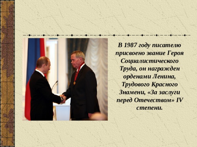 В 1987 году писателю присвоено звание Героя Социалистического Труда, он награжден орденами Ленина, Трудового Красного Знамени, «За заслуги перед Отечеством» IV степени.