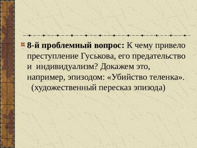 8-й проблемный вопрос: К чему привело преступление Гуськова, его предательство и индивидуализм? Докажем это, например, эпизодом: «Убийство теленка». (художественный пересказ эпизода)