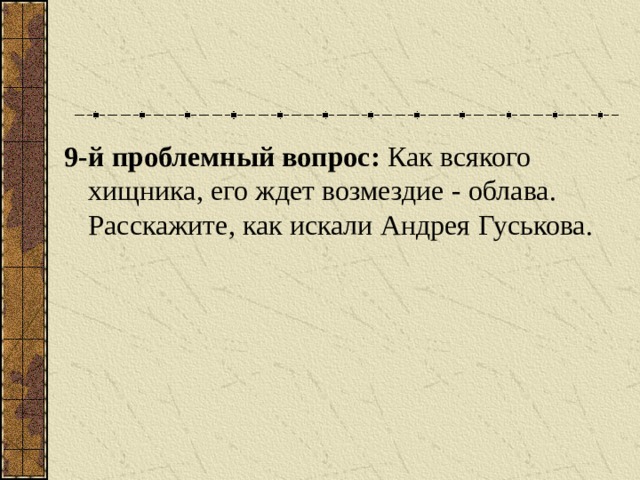 9 -й проблемный вопрос:  Как всякого хищника, его ждет возмездие -  облава.  Расскажите, как искали Андрея  Гуськова.