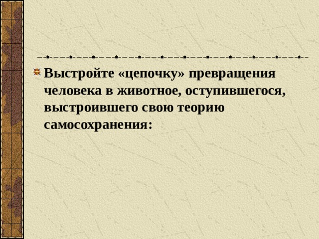 Выстройте «цепочку» превращения человека в животное, оступившегося, выстроившего свою теорию самосохранения: