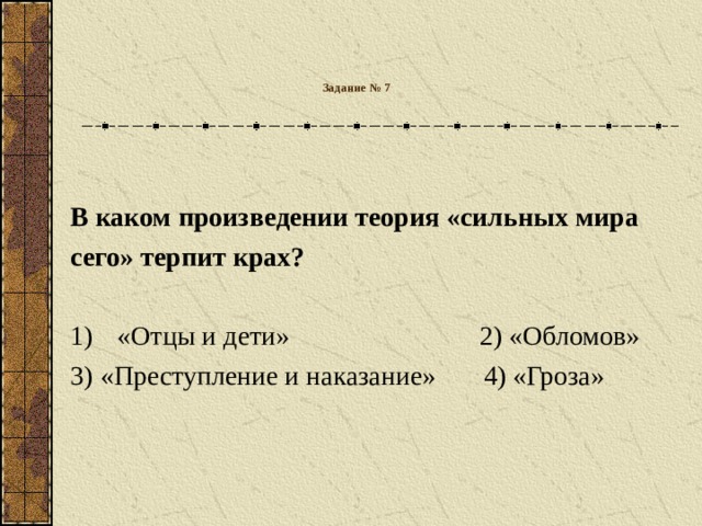 Задание № 7   В каком произведении теория «сильных мира сего» терпит крах?  «Отцы и дети» 2) «Обломов» 3) «Преступление и наказание» 4) «Гроза»