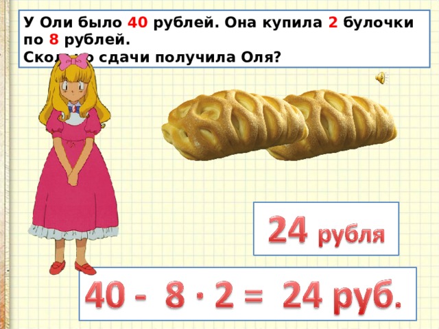 У Оли было 40 рублей. Она купила 2 булочки по 8 рублей. Сколько сдачи получила Оля? 