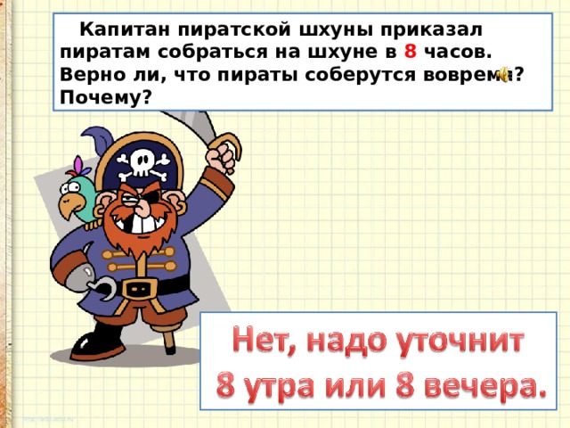  Капитан пиратской шхуны приказал пиратам собраться на шхуне в 8 часов. Верно ли, что пираты соберутся вовремя? Почему? 