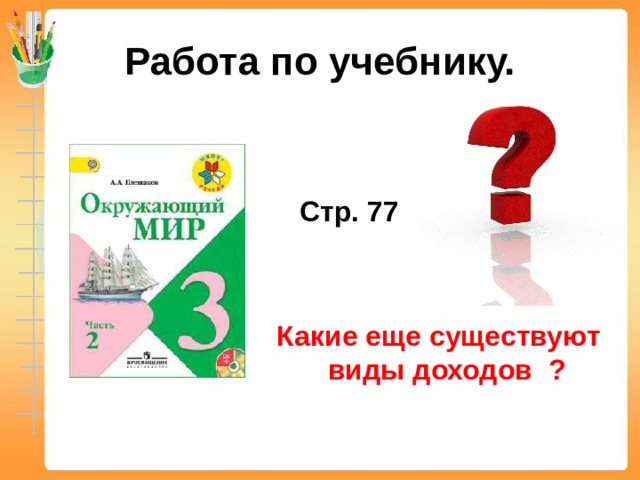 Работа по учебнику.    Стр. 77    Какие еще существуют виды доходов ? 