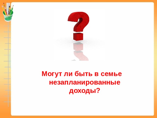      Могут ли быть в семье незапланированные доходы? 