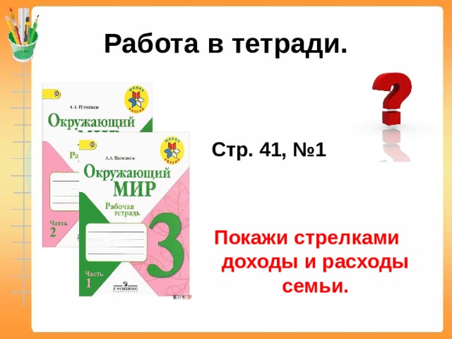 Работа в тетради.    Стр. 41, №1   Покажи стрелками доходы и расходы семьи. 