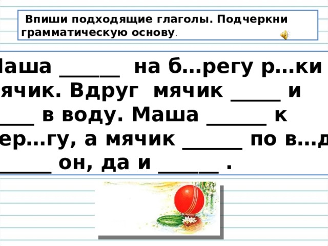 Маши глагол. Карточка впишите подходящие глаголы. Маша играла на берегу реки в мячик вдруг мячик покатился. Подходящий глагол Маша. Маша играла в мячик глагол.