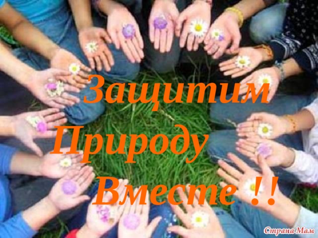  Защитим  Природу  Вместе !! 