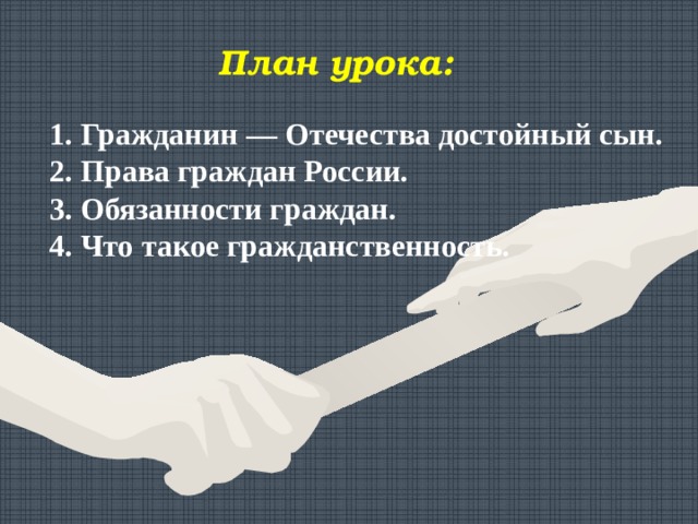 План урока: 1. Гражданин — Отечества достойный сын. 2. Права граждан России. 3. Обязанности граждан. 4. Что такое гражданственность. 