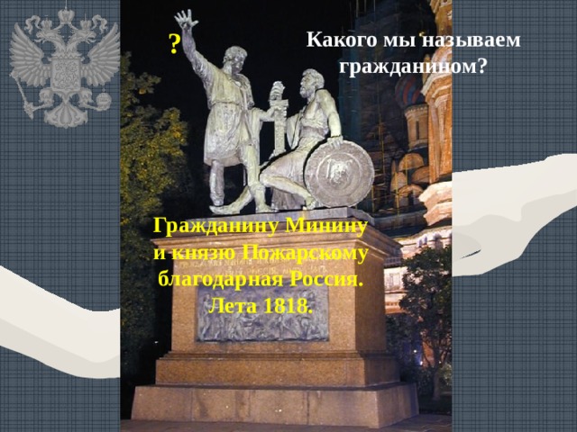 ? Какого мы называем гражданином? Гражданину Минину и князю Пожарскому благодарная Россия. Лета 1818. 