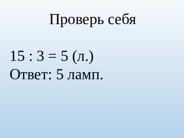 Проверь себя 15 : 3 = 5 (л.) Ответ: 5 ламп. 
