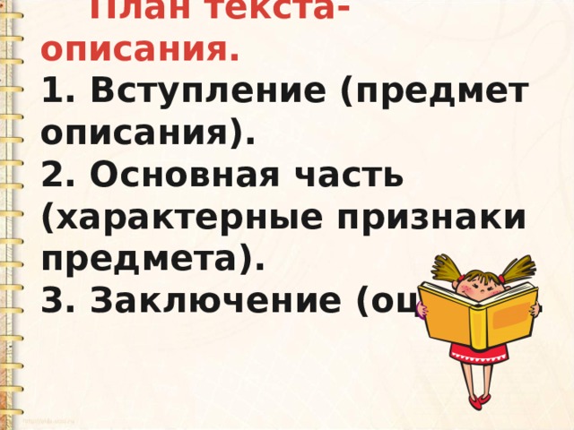  План текста-описания. 1. Вступление (предмет описания). 2. Основная часть (характерные признаки предмета). 3. Заключение (оценка). 