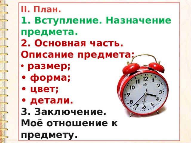 II. План. 1. Вступление. Назначение предмета. 2. Основная часть. Описание предмета:  размер; • форма; • цвет; • детали. 3. Заключение. Моё отношение к предмету. 