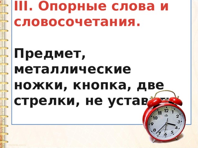 III. Опорные слова и словосочетания.  Предмет, металлические ножки, кнопка, две стрелки, не уставать.  