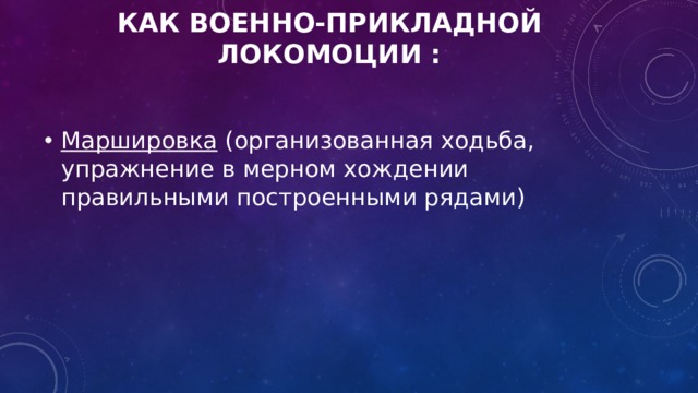 Как военно-прикладной локомоциИ : Маршировка  (организованная ходьба, упражнение в мерном хождении правильными построенными рядами) 