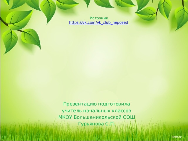 Источник  https://vk.com/vk_club_neposed     Презентацию подготовила учитель начальных классов МКОУ Большеникольской СОШ Гурьянова С.П. 