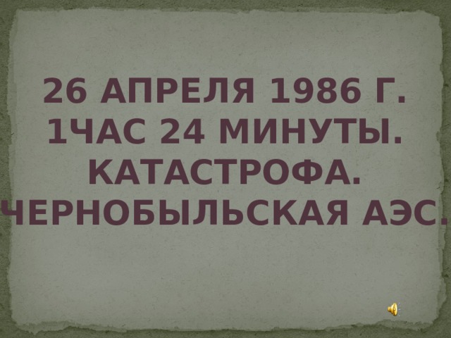 26 апреля 1986 г.  1час 24 минуты.  Катастрофа.  Чернобыльская АЭС. 
