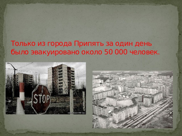 Только из города Припять за один день было эвакуировано около 50 000 человек. 