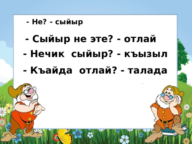  - Не? - сыйыр  - Сыйыр не эте? - отлай - Нечик сыйыр? - къызыл - Къайда отлай? - талада 