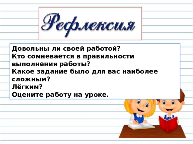 Довольны ли своей работой? Кто сомневается в правильности выполнения работы? Какое задание было для вас наиболее сложным? Лёгким? Оцените работу на уроке. 