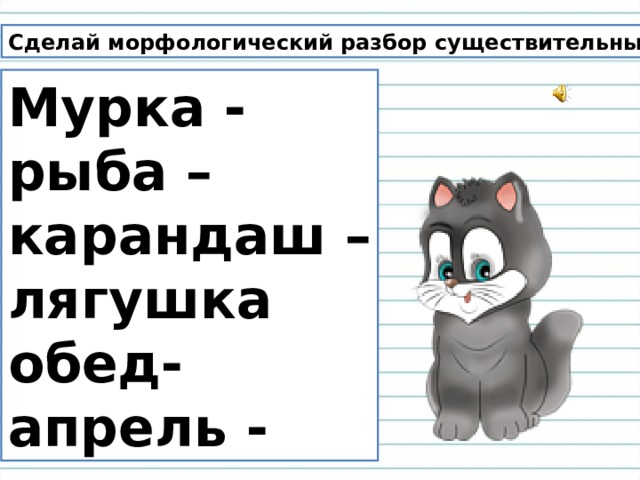 Сделай морфологический разбор существительных. Мурка - рыба – карандаш – лягушка обед- апрель - 