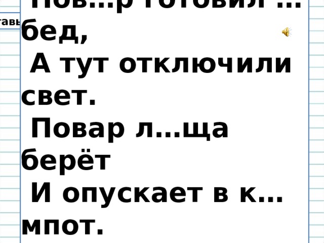  Пов…р готовил …бед,  А тут отключили свет.  Повар л…ща берёт  И опускает в к…мпот.  (О. Григорьев) Вставь пропущенные буквы. Определи части речи. 