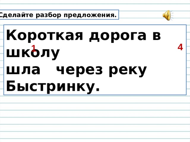 Сделайте разбор предложения. Короткая дорога в школу шла через реку Быстринку. 4 1 