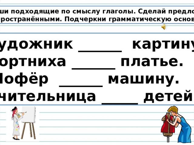 Напиши подходящие глаголы художник картину портниха платье шофер машину