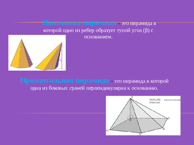  Наклонная пирамида  - это пирамида в которой одно из ребер образует тупой угол (β) с основанием. Прямоугольная пирамида  - это пирамида в которой одна из боковых граней перпендикулярна к основанию. 