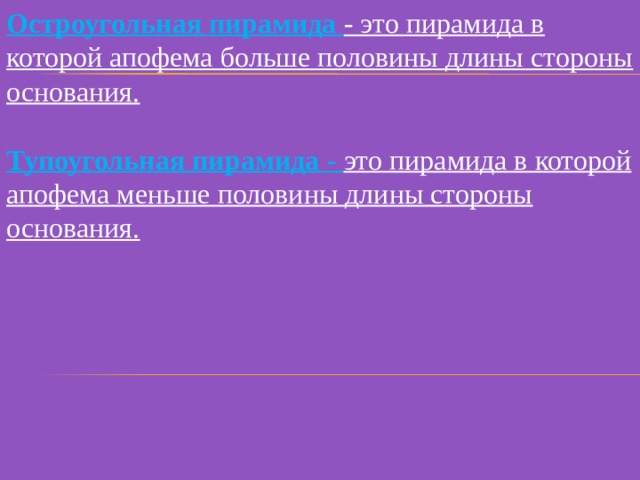 Остроугольная пирамида  - это пирамида в которой апофема больше половины длины стороны основания. Тупоугольная пирамида - это пирамида в которой апофема меньше половины длины стороны основания. 