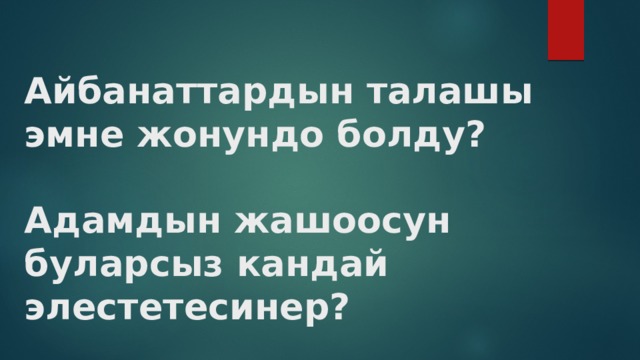 Айбанаттардын талашы эмне жонундо болду?   Адамдын жашоосун буларсыз кандай элестетесинер? 
