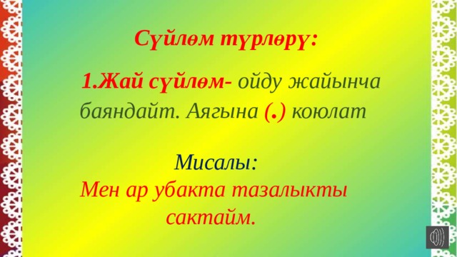  Сүйлөм түрлөрү:    1.Жай сүйлөм- ойду жайынча баяндайт. Аягына ( . ) коюлат   Мисалы:  Мен ар убакта тазалыкты сактайм. 