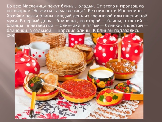 Во всю Масленицу пекут блины, оладьи. От этого и произошла поговорка: 