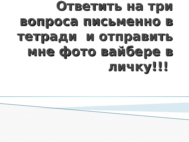 Ответить на три вопроса письменно в тетради и отправить мне фото вайбере в личку!!! 