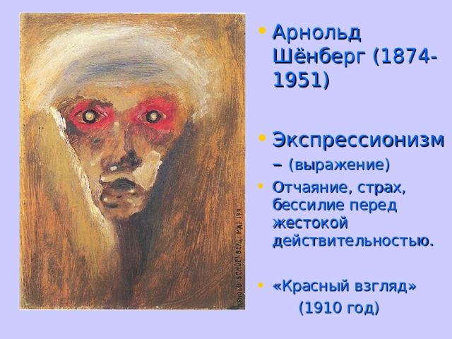 Арнольд Шёнберг (1874-1951)  Экспрессионизм – (выражение) Отчаяние, страх, бессилие перед жестокой действительностью.  «Красный взгляд»  (1910 год) 