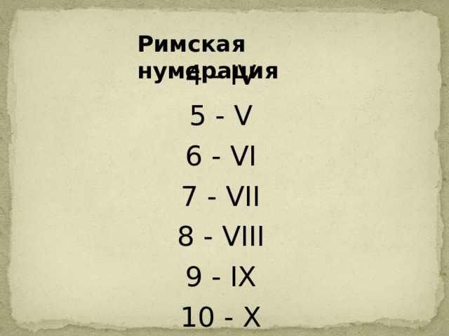 Римская нумерация 4 - IV 5 - V 6 - VI 7 - VII 8 - VIII 9 - IX 10 - X 