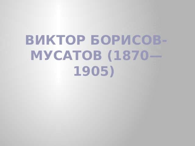 ВИКТОР БОРИСОВ-МУСАТОВ (1870—1905) 