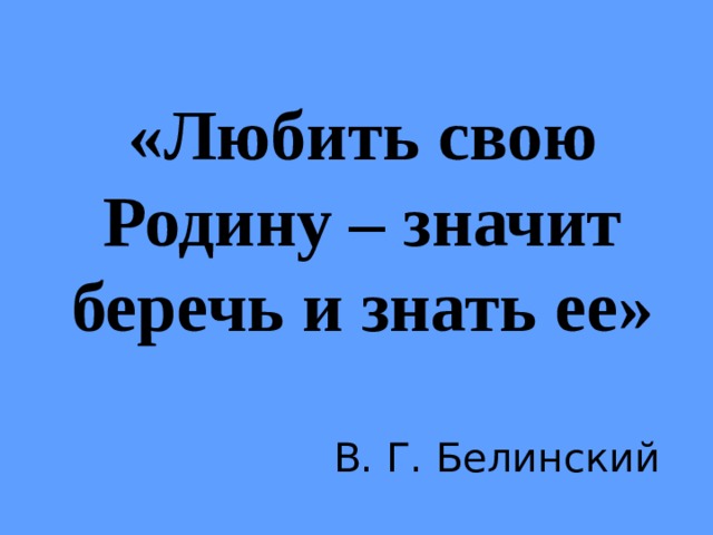 Что значит знать. Белинский любить свою родину это значит. Что значит любить свою родину. Любить свою родину значит знать ее. « Любить свою родину,значит знать ее!» В.Г.Белинский.