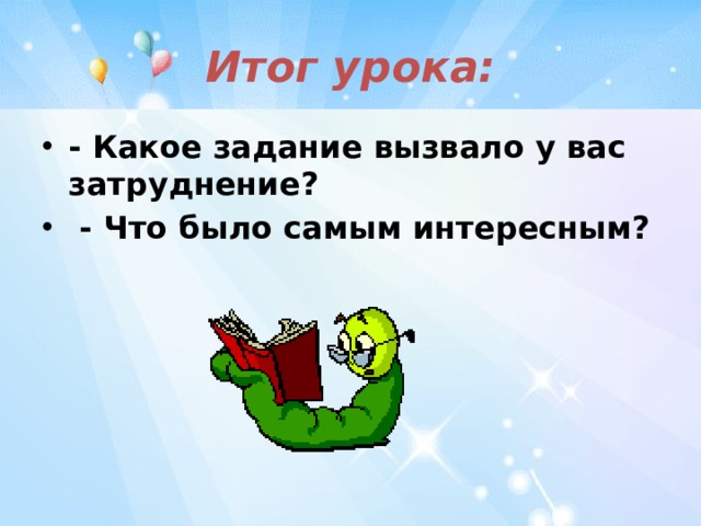 Итог урока: - Какое задание вызвало у вас затруднение?  - Что было самым интересным? 