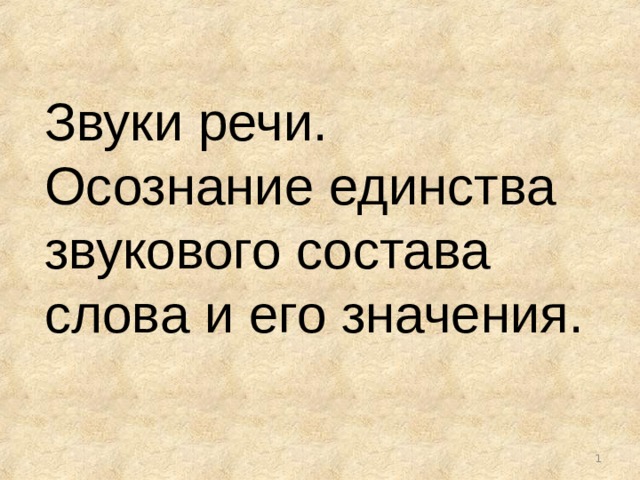 Звуки речи. Осознание единства звукового состава слова и его значения.  
