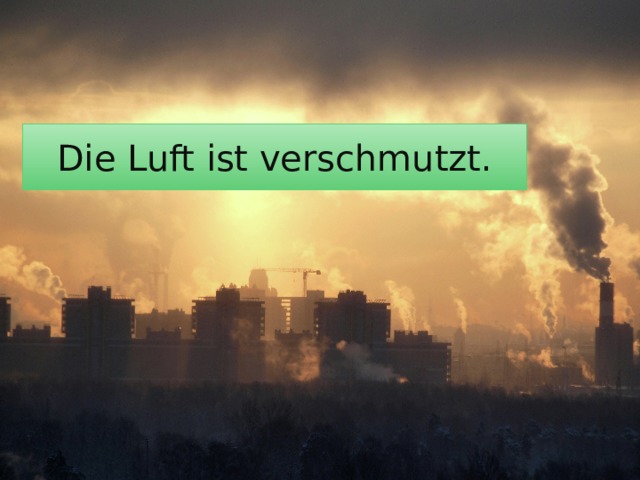 Die Luft ist verschmutzt. 