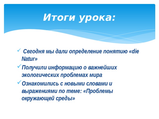 Итоги урока:  Сегодня мы дали определение понятию «die Natur» Получили информацию о важнейших экологических проблемах мира Ознакомились с новыми словами и выражениями по теме: «Проблемы окружающей среды» 