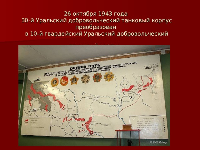 26 октября 1943 года  30-й Уральский добровольческий танковый корпус преобразован  в 10-й гвардейский Уральский добровольческий танковый корпус
