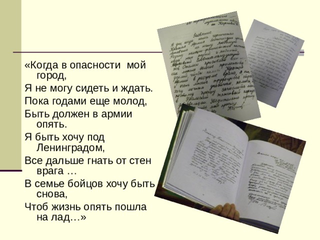 «Когда в опасности мой город, Я не могу сидеть и ждать. Пока годами еще молод, Быть должен в армии опять. Я быть хочу под Ленинградом, Все дальше гнать от стен врага … В семье бойцов хочу быть снова, Чтоб жизнь опять пошла на лад…»