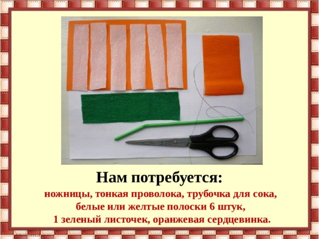 Нам потребуется: ножницы, тонкая проволока, трубочка для сока, белые или желтые полоски 6 штук, 1 зеленый листочек, оранжевая сердцевинка. 