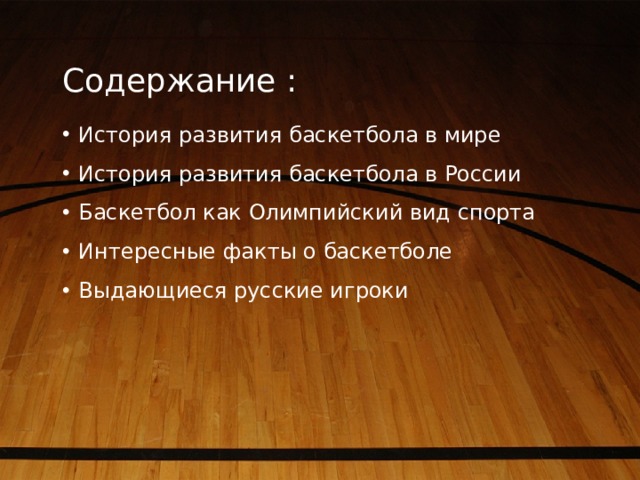 Содержание : История развития баскетбола в мире История развития баскетбола в России Баскетбол как Олимпийский вид спорта Интересные факты о баскетболе Выдающиеся русские игроки 