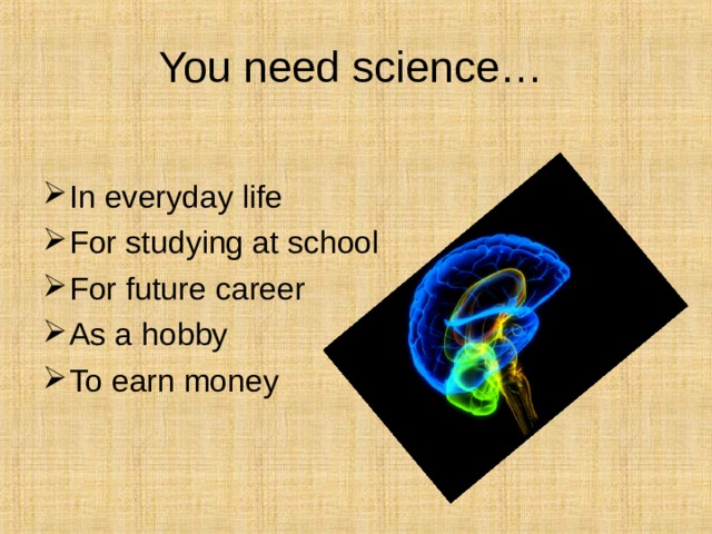 You need science… In everyday life For studying at school For future career As a hobby To earn money 