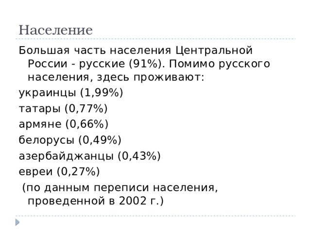 Население Большая часть населения Центральной России - русские (91%). Помимо русского населения, здесь проживают: украинцы (1,99%) татары (0,77%) армяне (0,66%) белорусы (0,49%) азербайджанцы (0,43%) евреи (0,27%)  (по данным переписи населения, проведенной в 2002 г.) 