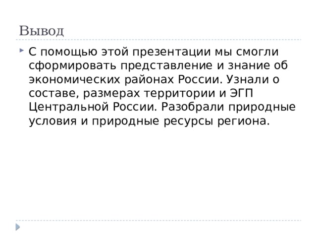 Вывод С помощью этой презентации мы смогли сформировать представление и знание об экономических районах России. Узнали о составе, размерах территории и ЭГП Центральной России. Разобрали природные условия и природные ресурсы региона. 